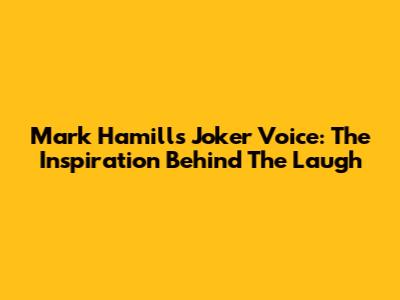 Mark Hamill's Joker Voice: The Inspiration Behind The Laugh