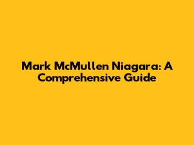 Mark McMullen Niagara: A Comprehensive Guide
