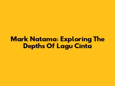 Mark Natama: Exploring The Depths Of 'Lagu Cinta'