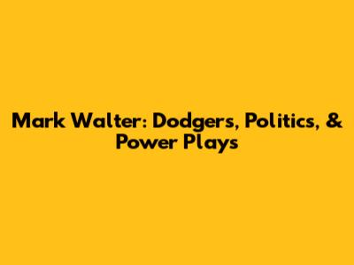 Mark Walter: Dodgers, Politics, & Power Plays