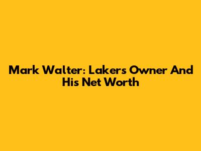Mark Walter: Lakers Owner And His Net Worth
