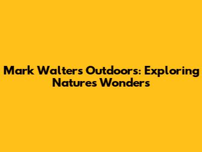 Mark Walters Outdoors: Exploring Nature's Wonders