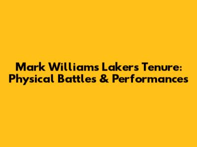 Mark Williams' Lakers Tenure: Physical Battles & Performances