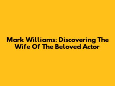 Mark Williams: Discovering The Wife Of The Beloved Actor
