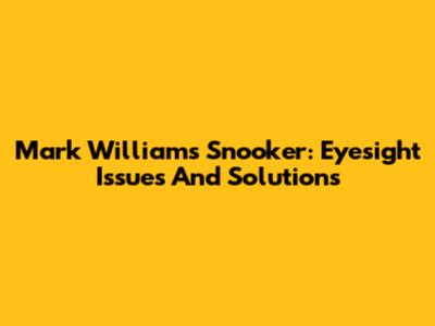 Mark Williams Snooker: Eyesight Issues And Solutions