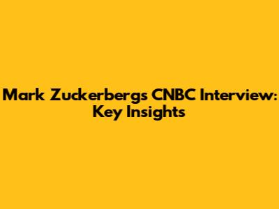 Mark Zuckerberg's CNBC Interview: Key Insights