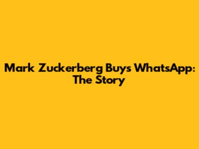 Mark Zuckerberg Buys WhatsApp: The Story