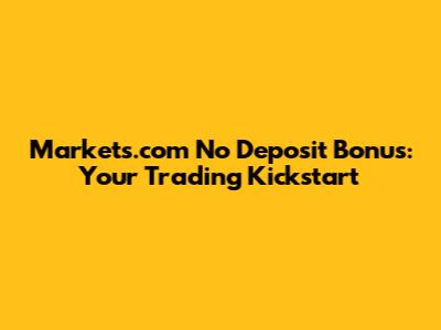 Markets.com No Deposit Bonus: Your Trading Kickstart