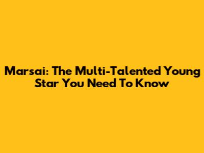 Marsai: The Multi-Talented Young Star You Need To Know