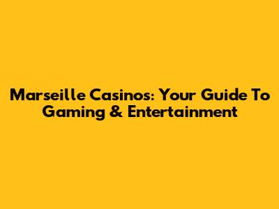 Marseille Casinos: Your Guide To Gaming & Entertainment