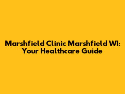 Marshfield Clinic Marshfield WI: Your Healthcare Guide