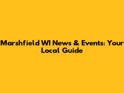 Marshfield WI News & Events: Your Local Guide