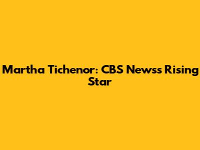 Martha Tichenor: CBS News's Rising Star