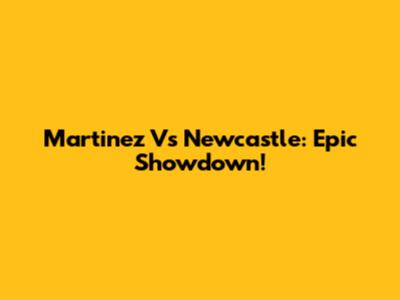 Martinez Vs Newcastle: Epic Showdown!
