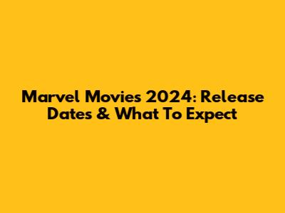 Marvel Movies 2024: Release Dates & What To Expect