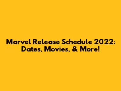 Marvel Release Schedule 2022: Dates, Movies, & More!