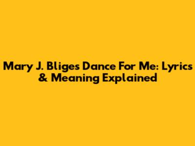 Mary J. Blige's 'Dance For Me': Lyrics & Meaning Explained