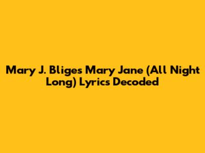 Mary J. Blige's 'Mary Jane (All Night Long)' Lyrics Decoded