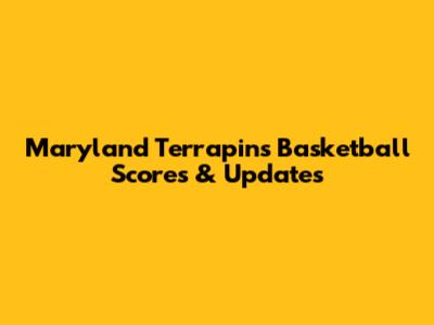 Maryland Terrapins Basketball Scores & Updates