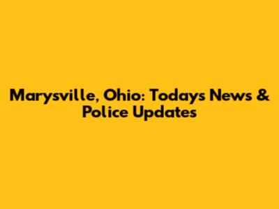 Marysville, Ohio: Today's News & Police Updates