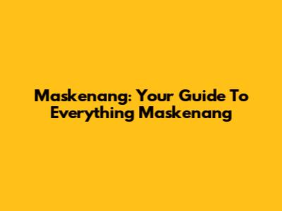 Maskenang: Your Guide To Everything Maskenang