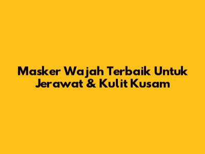 Masker Wajah Terbaik Untuk Jerawat & Kulit Kusam