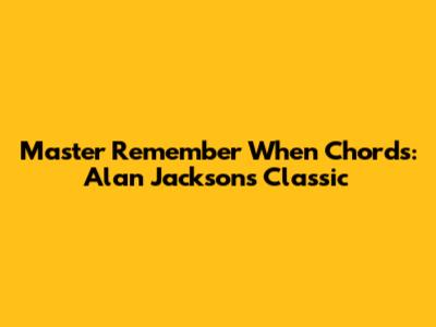 Master 'Remember When' Chords: Alan Jackson's Classic
