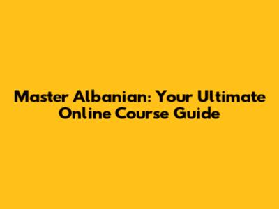 Master Albanian: Your Ultimate Online Course Guide