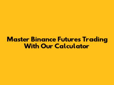 Master Binance Futures Trading With Our Calculator