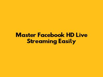 Master Facebook HD Live Streaming Easily