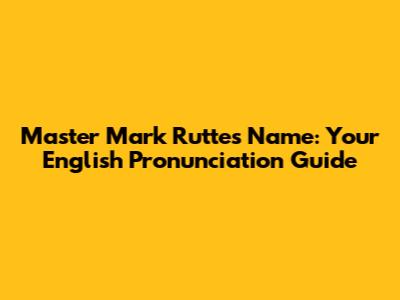 Master Mark Rutte's Name: Your English Pronunciation Guide