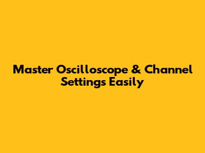 Master Oscilloscope & Channel Settings Easily