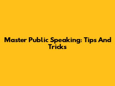 Master Public Speaking: Tips And Tricks