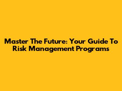 Master The Future: Your Guide To Risk Management Programs