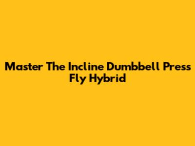 Master The Incline Dumbbell Press Fly Hybrid