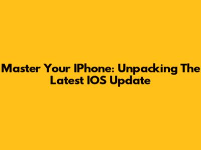 Master Your IPhone: Unpacking The Latest IOS Update