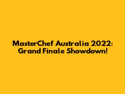 MasterChef Australia 2022: Grand Finale Showdown!