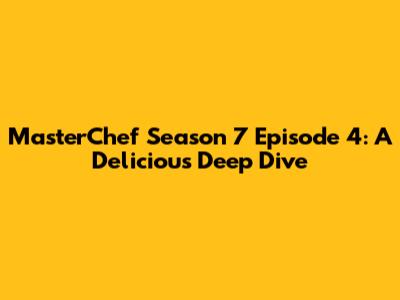 MasterChef Season 7 Episode 4: A Delicious Deep Dive