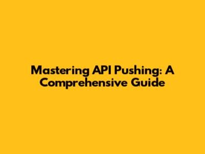 Mastering API Pushing: A Comprehensive Guide