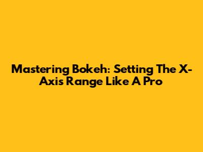 Mastering Bokeh: Setting The X-Axis Range Like A Pro