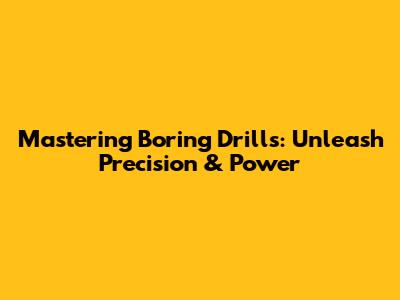 Mastering Boring Drills: Unleash Precision & Power