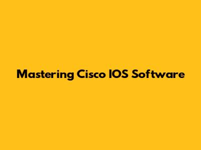 Mastering Cisco IOS Software