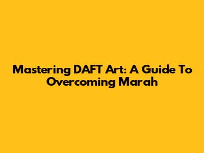 Mastering DAFT Art: A Guide To Overcoming Marah