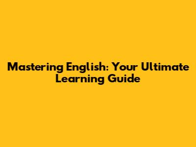 Mastering English: Your Ultimate Learning Guide