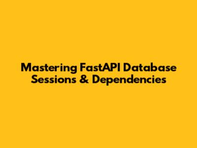 Mastering FastAPI Database Sessions & Dependencies