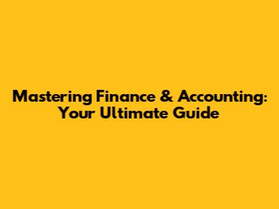 Mastering Finance & Accounting: Your Ultimate Guide