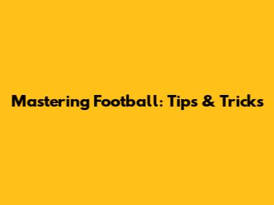 Mastering Football: Tips & Tricks
