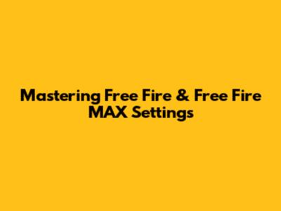 Mastering Free Fire & Free Fire MAX Settings