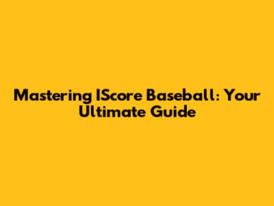Mastering IScore Baseball: Your Ultimate Guide
