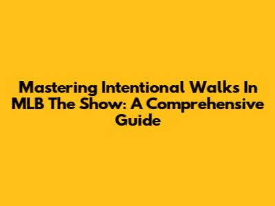 Mastering Intentional Walks In MLB The Show: A Comprehensive Guide